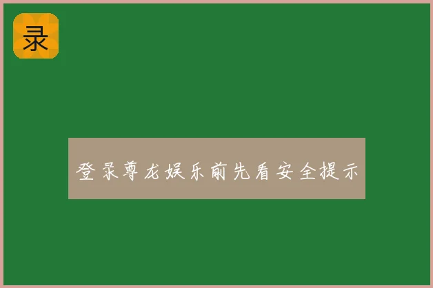 登录尊龙娱乐前先看安全提示