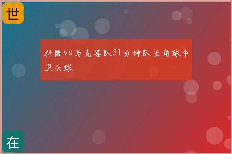 科隆vs马竞客队51分钟队长角球中卫头球
