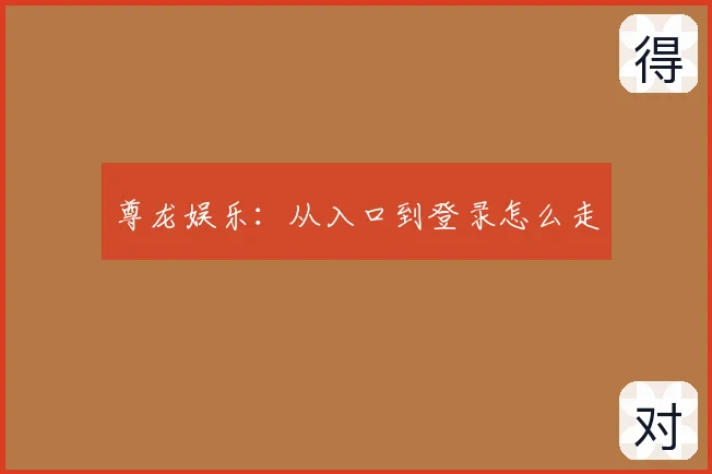 尊龙娱乐：从入口到登录怎么走