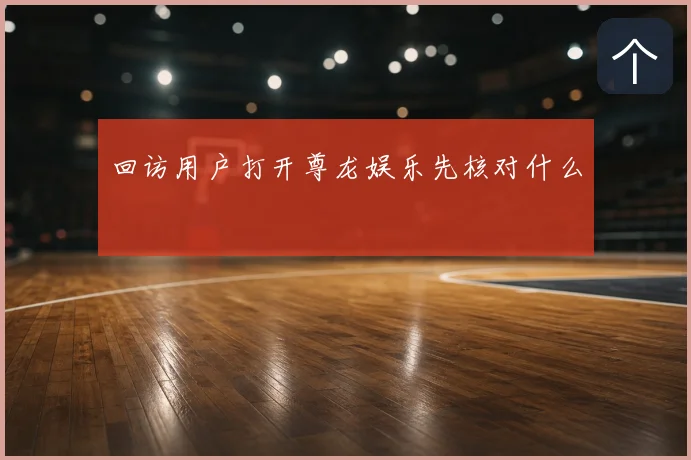 回访用户打开尊龙娱乐先核对什么