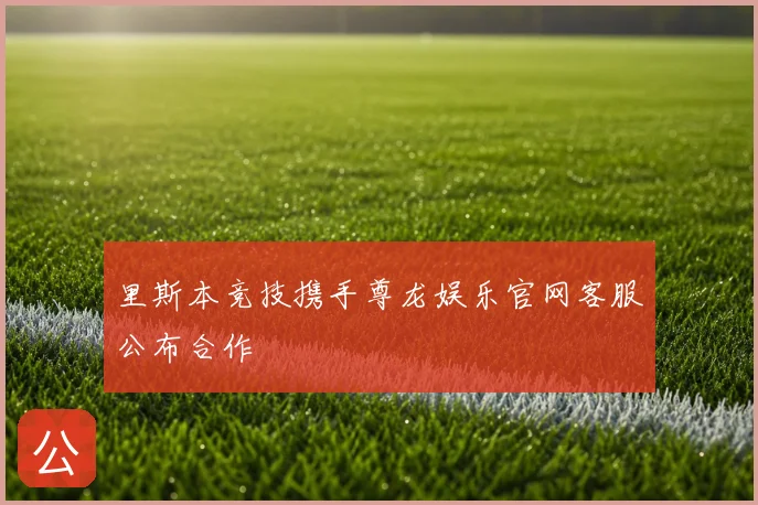 里斯本竞技携手尊龙娱乐官网客服公布合作