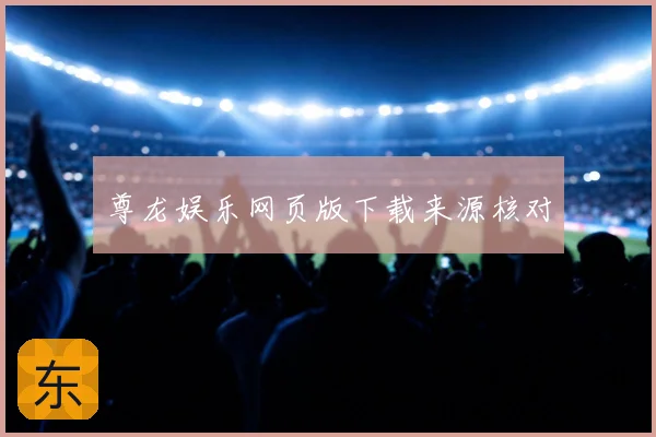 尊龙娱乐网页版下载来源核对